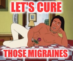 LET'S CURE THOSE MIGRAINES | made w/ Imgflip meme maker