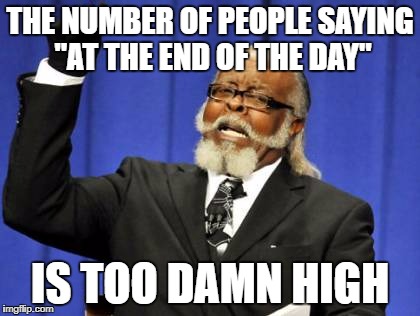 Too Damn High | THE NUMBER OF PEOPLE SAYING "AT THE END OF THE DAY"; IS TOO DAMN HIGH | image tagged in memes,too damn high | made w/ Imgflip meme maker