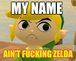 His name isn't Zelda.... | MY NAME AIN'T F**KING ZELDA | image tagged in zelda,the legend of zelda,link,toon link,memes | made w/ Imgflip meme maker