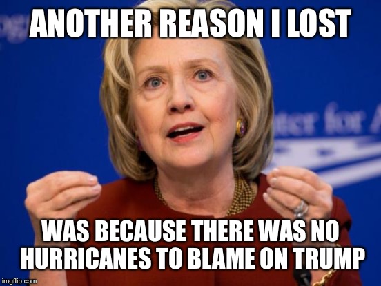 ANOTHER REASON I LOST WAS BECAUSE THERE WAS NO HURRICANES TO BLAME ON TRUMP | made w/ Imgflip meme maker