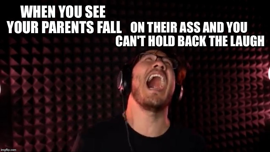 Markiplier | WHEN YOU SEE YOUR PARENTS FALL; ON THEIR ASS AND YOU CAN'T HOLD BACK THE LAUGH | image tagged in markiplier | made w/ Imgflip meme maker