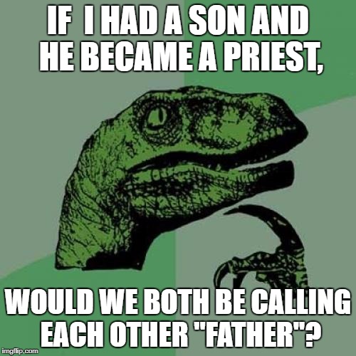 this has probably happened before. | IF  I HAD A SON AND HE BECAME A PRIEST, WOULD WE BOTH BE CALLING EACH OTHER "FATHER"? | image tagged in memes,philosoraptor,religion,abrahamic religions,priest | made w/ Imgflip meme maker
