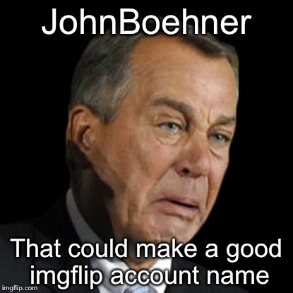 JohnBoehner; That could make a good imgflip account name | image tagged in john boehner,memes,boner | made w/ Imgflip meme maker