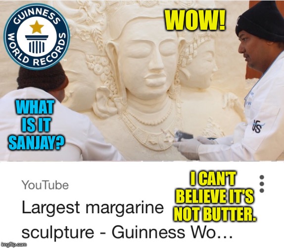 You should see the toast castle they made too | WOW! WHAT IS IT SANJAY? I CAN'T BELIEVE IT'S NOT BUTTER. | image tagged in butter,advertising,sculpture,artist,statue,youtube | made w/ Imgflip meme maker