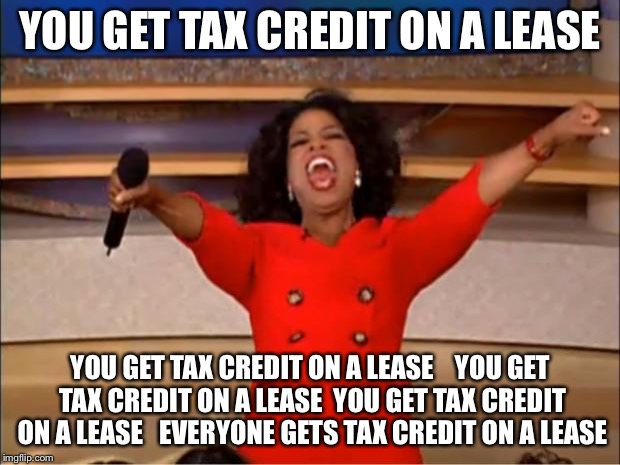 Oprah You Get A Meme | YOU GET TAX CREDIT ON A LEASE; YOU GET TAX CREDIT ON A LEASE   
YOU GET TAX CREDIT ON A LEASE 
YOU GET TAX CREDIT ON A LEASE 

EVERYONE GETS TAX CREDIT ON A LEASE | image tagged in memes,oprah you get a | made w/ Imgflip meme maker