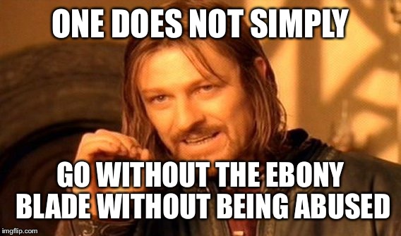 One Does Not Simply Meme | ONE DOES NOT SIMPLY GO WITHOUT THE EBONY BLADE WITHOUT BEING ABUSED | image tagged in memes,one does not simply | made w/ Imgflip meme maker