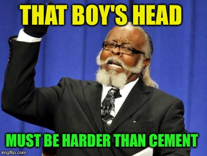 Too Damn High Meme | THAT BOY'S HEAD MUST BE HARDER THAN CEMENT | image tagged in memes,too damn high | made w/ Imgflip meme maker