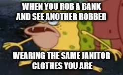 Spongegar Meme | WHEN YOU ROB A BANK AND SEE ANOTHER ROBBER; WEARING THE SAME JANITOR CLOTHES YOU ARE | image tagged in memes,spongegar | made w/ Imgflip meme maker