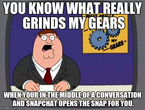 Peter Griffin News Meme | YOU KNOW WHAT REALLY GRINDS MY GEARS; WHEN YOUR IN THE MIDDLE OF A CONVERSATION AND SNAPCHAT OPENS THE SNAP FOR YOU. | image tagged in memes,peter griffin news | made w/ Imgflip meme maker