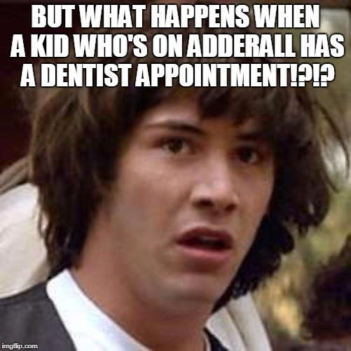 Conspiracy Keanu Meme | BUT WHAT HAPPENS WHEN A KID WHO'S ON ADDERALL HAS A DENTIST APPOINTMENT!?!? | image tagged in memes,conspiracy keanu | made w/ Imgflip meme maker