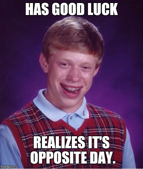 Good Luck Brian? | HAS GOOD LUCK; REALIZES IT'S OPPOSITE DAY. | image tagged in memes,bad luck brian | made w/ Imgflip meme maker