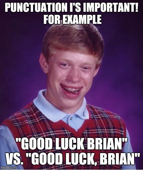 You've got to pay attention to these things! | PUNCTUATION I'S IMPORTANT! FOR EXAMPLE; "GOOD LUCK BRIAN" VS. "GOOD LUCK, BRIAN" | image tagged in memes,bad luck brian | made w/ Imgflip meme maker