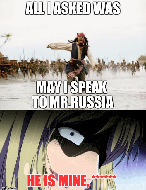 Jack screwed up, bad.... | ALL I ASKED WAS; MAY I SPEAK TO MR.RUSSIA; HE IS MINE, ****** | image tagged in jack sparrow being chased,belarus,hetalia,russia | made w/ Imgflip meme maker