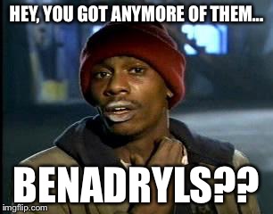 Y'all Got Any More Of That | HEY, YOU GOT ANYMORE OF THEM... BENADRYLS?? | image tagged in memes,yall got any more of | made w/ Imgflip meme maker