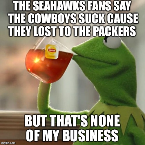 But That's None Of My Business Meme | THE SEAHAWKS FANS SAY THE COWBOYS SUCK CAUSE THEY LOST TO THE PACKERS; BUT THAT'S NONE OF MY BUSINESS | image tagged in memes,but thats none of my business,kermit the frog | made w/ Imgflip meme maker