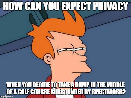 Futurama Fry Meme | HOW CAN YOU EXPECT PRIVACY WHEN YOU DECIDE TO TAKE A DUMP IN THE MIDDLE OF A GOLF COURSE SURROUNDED BY SPECTATORS? | image tagged in memes,futurama fry | made w/ Imgflip meme maker