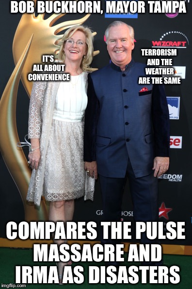  Shit Eaters | BOB BUCKHORN, MAYOR TAMPA; IT'S ALL ABOUT CONVENIENCE; TERRORISM AND THE WEATHER ARE THE SAME; COMPARES THE PULSE MASSACRE AND IRMA AS DISASTERS | image tagged in sheeple,pulse,terrorism,hurricane irma,democrats | made w/ Imgflip meme maker