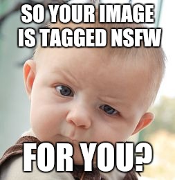 Skeptical Baby Meme | SO YOUR IMAGE IS TAGGED NSFW FOR YOU? | image tagged in memes,skeptical baby | made w/ Imgflip meme maker