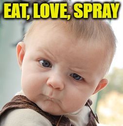Skeptical Baby Meme | EAT, LOVE, SPRAY | image tagged in memes,skeptical baby | made w/ Imgflip meme maker