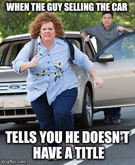 Who buys a car without a title anyway? | WHEN THE GUY SELLING THE CAR; TELLS YOU HE DOESN'T HAVE A TITLE | image tagged in melissa mccarthy running,craigslist,run away | made w/ Imgflip meme maker