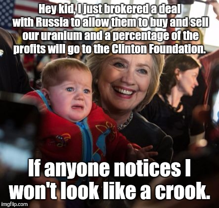 Hey kid, I just brokered a deal with Russia to allow them to buy and sell our uranium and a percentage of the profits will go to the Clinton | made w/ Imgflip meme maker
