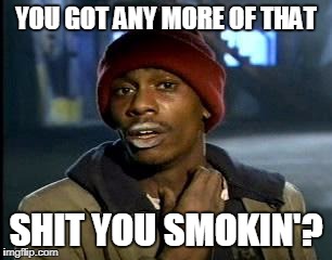 Y'all Got Any More Of That Meme | YOU GOT ANY MORE OF THAT SHIT YOU SMOKIN'? | image tagged in memes,yall got any more of | made w/ Imgflip meme maker