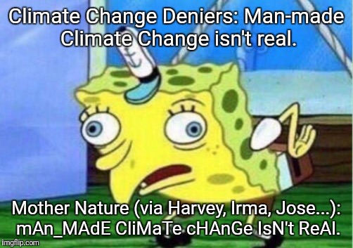 Mocking Spongebob Meme | Climate Change Deniers: Man-made Climate Change isn't real. Mother Nature (via Harvey, Irma, Jose...): mAn_MAdE CliMaTe cHAnGe IsN't ReAl. | image tagged in mocking spongebob | made w/ Imgflip meme maker