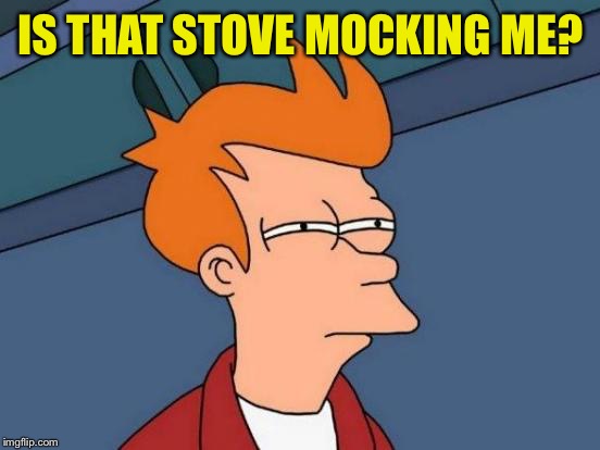 Futurama Fry Meme | IS THAT STOVE MOCKING ME? | image tagged in memes,futurama fry | made w/ Imgflip meme maker