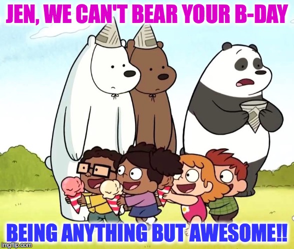 bday | JEN, WE CAN'T BEAR YOUR B-DAY; BEING ANYTHING BUT AWESOME!! | image tagged in happy birthday | made w/ Imgflip meme maker