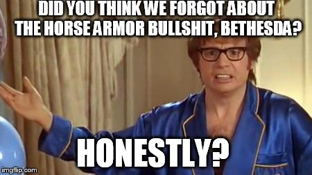 Am I living in a time loop? | DID YOU THINK WE FORGOT ABOUT THE HORSE ARMOR BULLSHIT, BETHESDA? HONESTLY? | image tagged in memes,austin powers honestly,bethesda,skyrim,fallout,funny | made w/ Imgflip meme maker