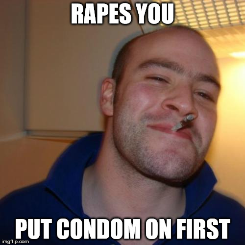 Even when he's a terrible guy, he's considerate. | RAPES YOU; PUT CONDOM ON FIRST | image tagged in memes,good guy greg | made w/ Imgflip meme maker
