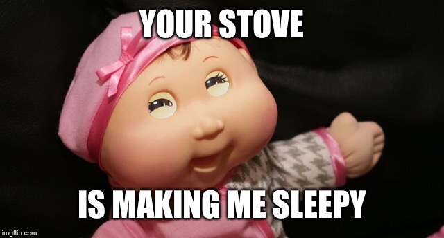 YOUR STOVE IS MAKING ME SLEEPY | made w/ Imgflip meme maker