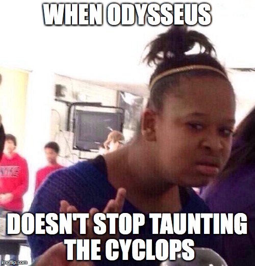 Black Girl Wat Meme | WHEN ODYSSEUS; DOESN'T STOP TAUNTING THE CYCLOPS | image tagged in memes,black girl wat | made w/ Imgflip meme maker