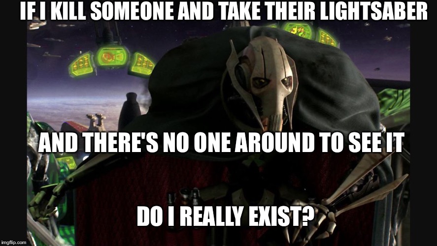 A fine addition to my collection  | IF I KILL SOMEONE AND TAKE THEIR LIGHTSABER; AND THERE'S NO ONE AROUND TO SEE IT; DO I REALLY EXIST? | image tagged in a fine addition to my collection | made w/ Imgflip meme maker