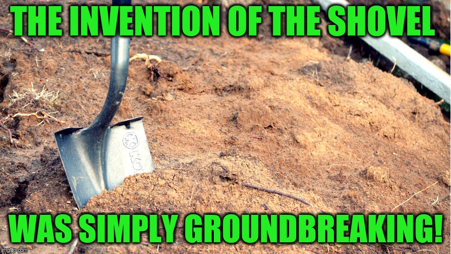 THE INVENTION OF THE SHOVEL; WAS SIMPLY GROUNDBREAKING! | image tagged in shovel breaking dirt,memes,funny,puns,shovel,jokes | made w/ Imgflip meme maker