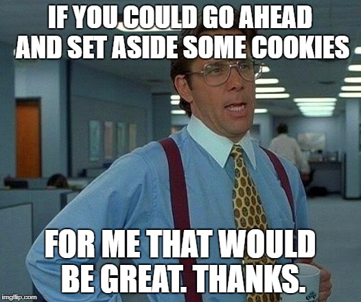 That Would Be Great | IF YOU COULD GO AHEAD AND SET ASIDE SOME COOKIES; FOR ME THAT WOULD BE GREAT. THANKS. | image tagged in memes,that would be great | made w/ Imgflip meme maker