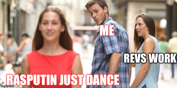 Distracted Boyfriend | ME; REVS WORK; RASPUTIN JUST DANCE | image tagged in man looking at other woman | made w/ Imgflip meme maker