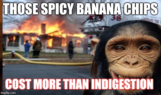 THOSE SPICY BANANA CHIPS; COST MORE THAN INDIGESTION | made w/ Imgflip meme maker