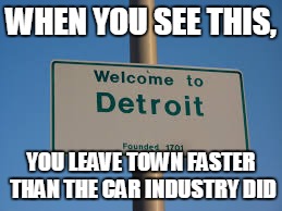 Run! Quickly! | WHEN YOU SEE THIS, YOU LEAVE TOWN FASTER THAN THE CAR INDUSTRY DID | image tagged in detroit,funny | made w/ Imgflip meme maker