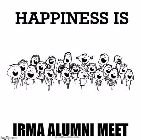 Happiness is | IRMA ALUMNI MEET | image tagged in happiness is | made w/ Imgflip meme maker