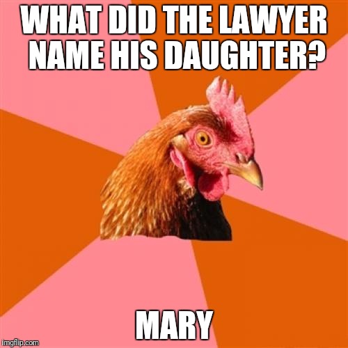 Anti Joke Chicken | WHAT DID THE LAWYER NAME HIS DAUGHTER? MARY | image tagged in memes,anti joke chicken | made w/ Imgflip meme maker