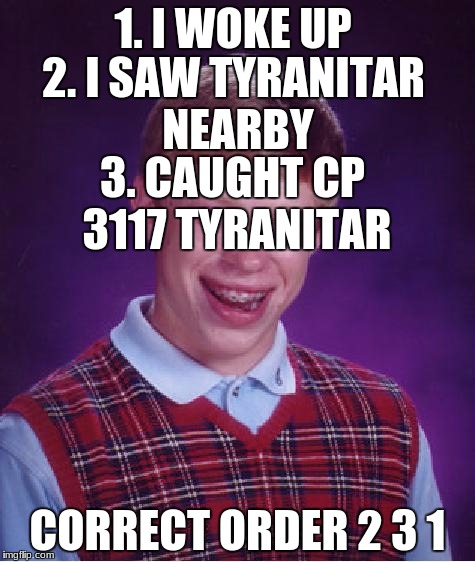 unlucky ginger kid | 1. I WOKE UP; 2. I SAW TYRANITAR NEARBY; 3. CAUGHT CP 3117 TYRANITAR; CORRECT ORDER 2 3 1 | image tagged in unlucky ginger kid | made w/ Imgflip meme maker