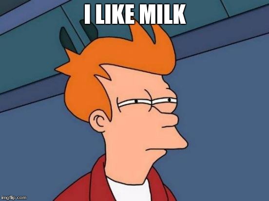 Futurama Fry | I LIKE MILK | image tagged in memes,futurama fry | made w/ Imgflip meme maker