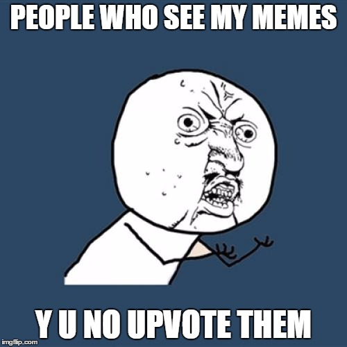 Y U No | PEOPLE WHO SEE MY MEMES; Y U NO UPVOTE THEM | image tagged in memes,y u no | made w/ Imgflip meme maker
