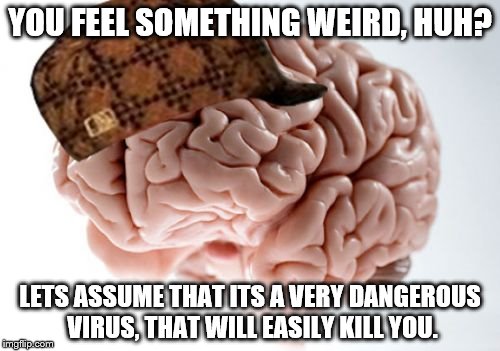 every time this happens, ITS IN WORK | YOU FEEL SOMETHING WEIRD, HUH? LETS ASSUME THAT ITS A VERY DANGEROUS VIRUS, THAT WILL EASILY KILL YOU. | image tagged in memes,scumbag brain,anxiety | made w/ Imgflip meme maker