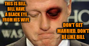 THIS IS BILL. BILL HAVE A BLACK EYE FROM HIS WIFE DON'T GET MARRIED. DON'T BE LIKE BILL | made w/ Imgflip meme maker