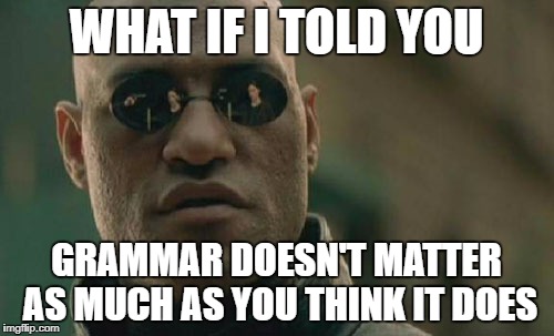 Matrix Morpheus Meme | WHAT IF I TOLD YOU; GRAMMAR DOESN'T MATTER AS MUCH AS YOU THINK IT DOES | image tagged in memes,matrix morpheus | made w/ Imgflip meme maker