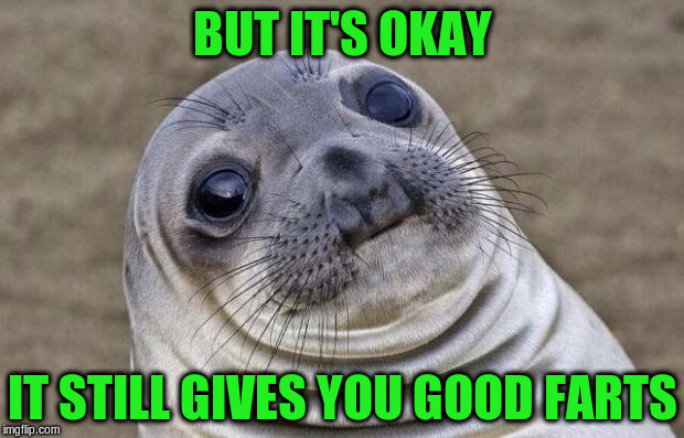 Awkward Moment Sealion Meme | BUT IT'S OKAY IT STILL GIVES YOU GOOD FARTS | image tagged in memes,awkward moment sealion | made w/ Imgflip meme maker