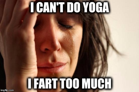 First World Problems Meme | I CAN'T DO YOGA; I FART TOO MUCH | image tagged in memes,first world problems | made w/ Imgflip meme maker
