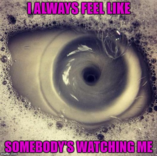 Here's soap in your eye! | I ALWAYS FEEL LIKE; SOMEBODY'S WATCHING ME | image tagged in eye drain,memes,faucet,drain,funny,eye | made w/ Imgflip meme maker
